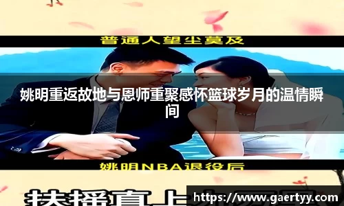 姚明重返故地与恩师重聚感怀篮球岁月的温情瞬间