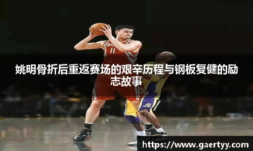 姚明骨折后重返赛场的艰辛历程与钢板复健的励志故事