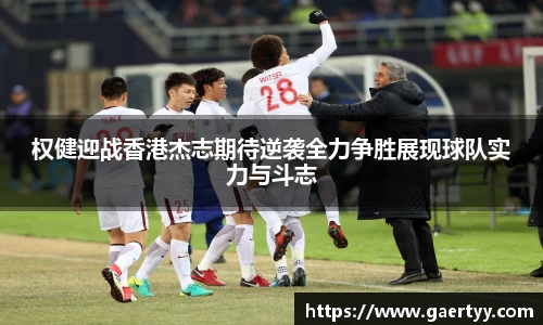 权健迎战香港杰志期待逆袭全力争胜展现球队实力与斗志