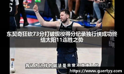 东契奇狂砍73分打破现役得分纪录独行侠成功终结太阳11连胜之势