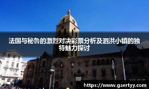 法国与秘鲁的激烈对决彩票分析及泗洪小镇的独特魅力探讨