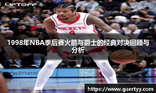 1998年NBA季后赛火箭与爵士的经典对决回顾与分析