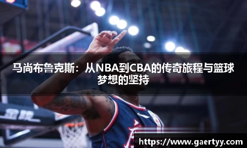 马尚布鲁克斯：从NBA到CBA的传奇旅程与篮球梦想的坚持