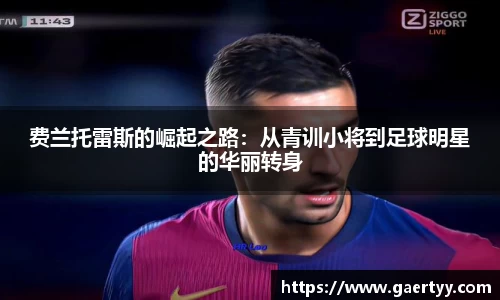 费兰托雷斯的崛起之路：从青训小将到足球明星的华丽转身