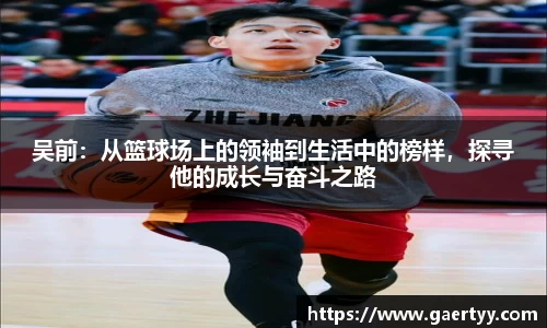 吴前：从篮球场上的领袖到生活中的榜样，探寻他的成长与奋斗之路