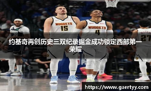 约基奇再创历史三双纪录掘金成功锁定西部第一荣耀